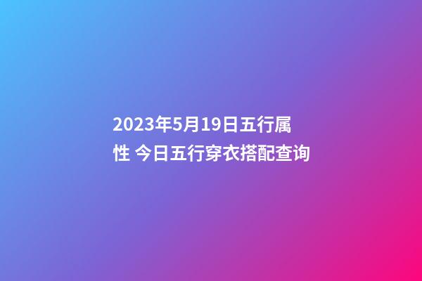 2023年5月19日五行属性 今日五行穿衣搭配查询